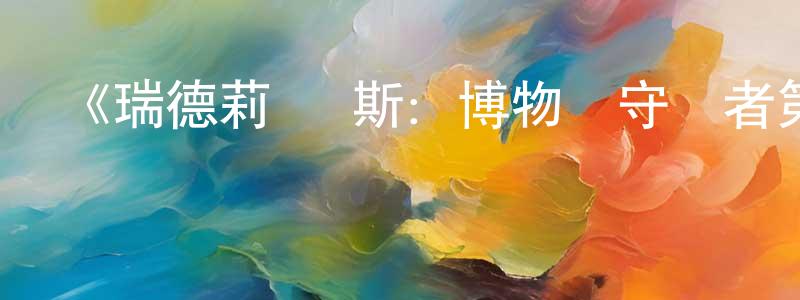 車紅云發布《瑞德莉·瓊斯：博物館守護者第三季》迅雷下載/在線觀看-動漫卡通-美劇天堂